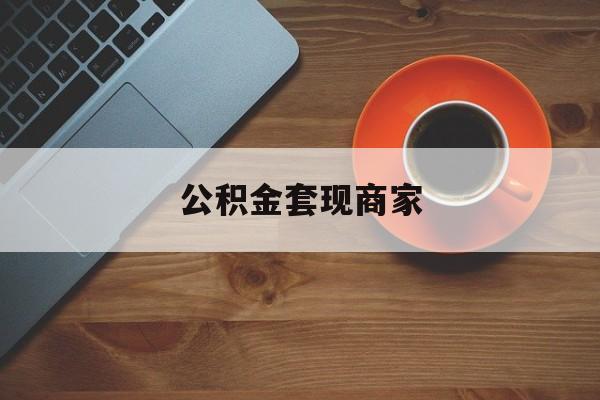 最新公积金套现商家方法分析(最方便真实的玉溪实在有点穷怎么能把公积金套现方法)