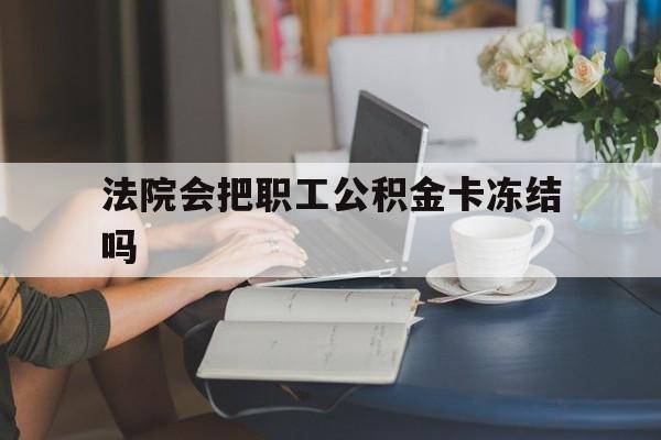 玉溪最新法院会把职工公积金卡冻结吗方法分析(最方便真实的玉溪法院会查封公积金吗方法)