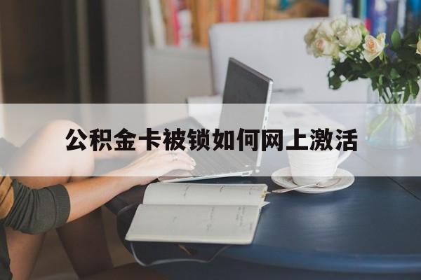 玉溪最新公积金卡被锁如何网上激活方法分析(最方便真实的玉溪公积金卡锁了可以去银行吗方法)
