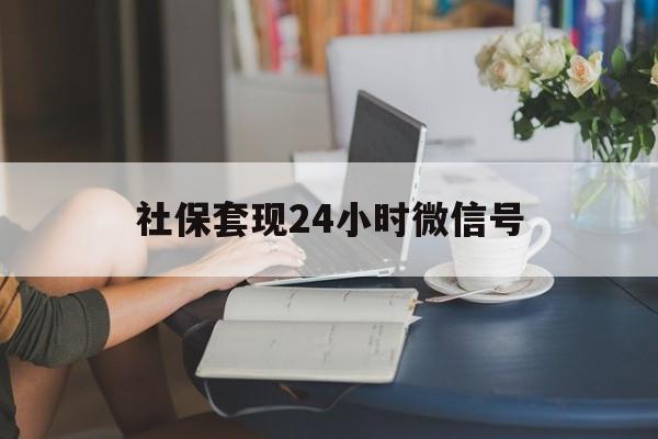 最新社保套现24小时微信号方法分析(最方便真实的玉溪24小时套社保卡 微信方法)