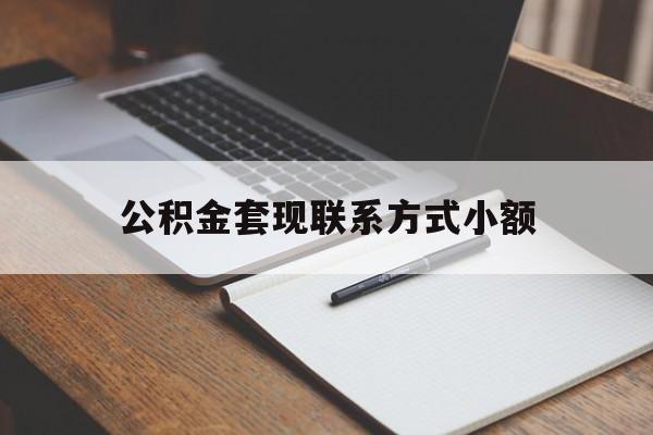 玉溪最新公积金套现联系方式小额方法分析(最方便真实的玉溪住房公积金套现手续费多少方法)