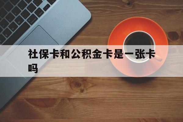 玉溪最新社保卡和公积金卡是一张卡吗方法分析(最方便真实的玉溪社保卡和公积金卡是一张卡吗?方法)