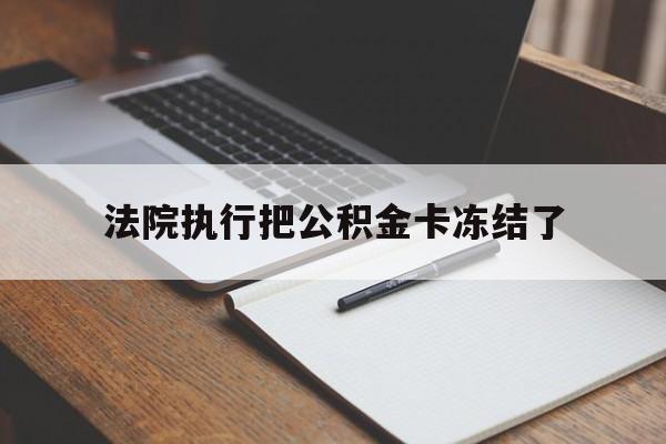 玉溪最新法院执行把公积金卡冻结了方法分析(最方便真实的玉溪法院冻结住房公积金方法)