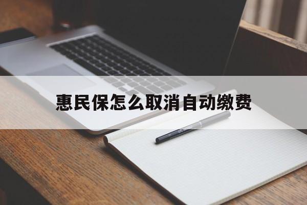 玉溪最新惠民保怎么取消自动缴费方法分析(最方便真实的玉溪惠民保取消自动续费方法)