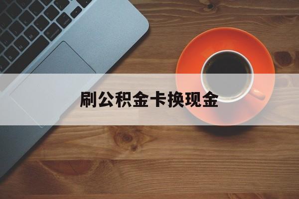 玉溪最新刷公积金卡换现金方法分析(最方便真实的玉溪公积金卡提现后能直接转账吗方法)
