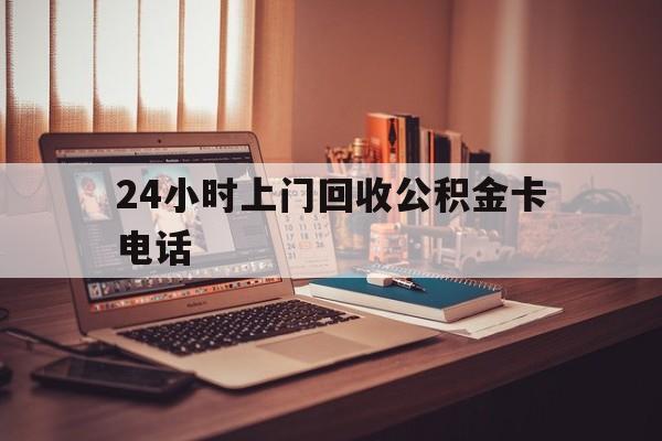 玉溪最新24小时上门回收公积金卡电话方法分析(最方便真实的玉溪24小时上门回收公积金卡电话方法)