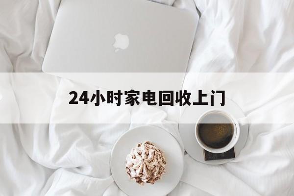 玉溪最新24小时家电回收上门方法分析(最方便真实的玉溪24小时家电回收上门安装方法)