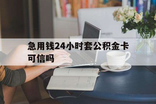 玉溪最新急用钱24小时套公积金卡可信吗方法分析(最方便真实的玉溪急用钱24小时套公积金卡可信吗安全吗方法)