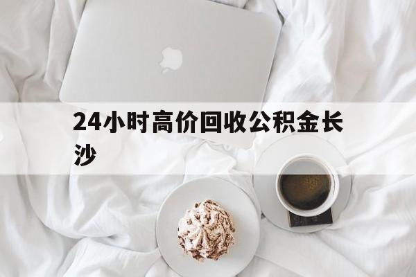 玉溪最新24小时高价回收公积金长沙方法分析(最方便真实的玉溪长沙公积金怎么取出来,去哪里取方法)