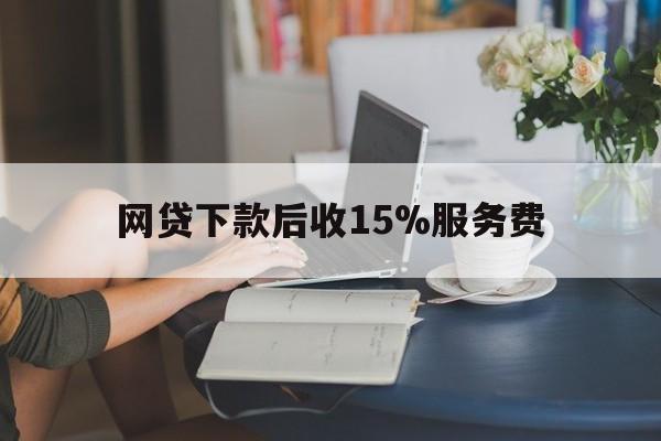 玉溪最新网贷下款后收15%服务费方法分析(最方便真实的玉溪网贷收取贷后服务费合法吗方法)