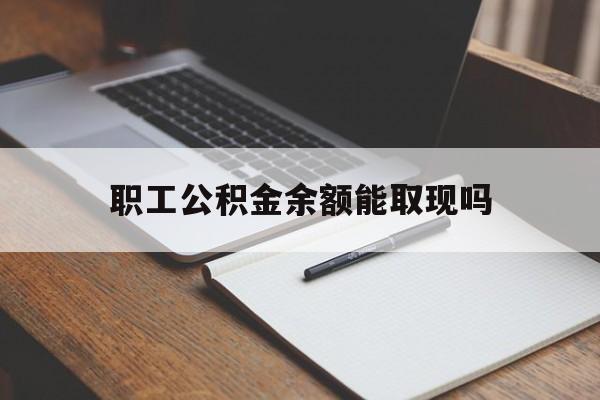 玉溪最新职工公积金余额能取现吗方法分析(最方便真实的玉溪职工公积金余额能取现吗怎么取方法)