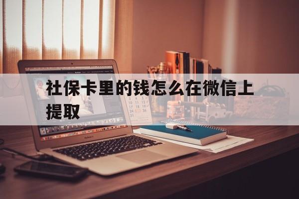 玉溪最新社保卡里的钱怎么在微信上提取方法分析(最方便真实的玉溪社保卡里的钱微信可以取出来吗方法)