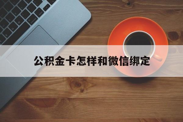 玉溪最新公积金卡怎样和微信绑定方法分析(最方便真实的玉溪公积金卡绑定微信可以消费吗方法)