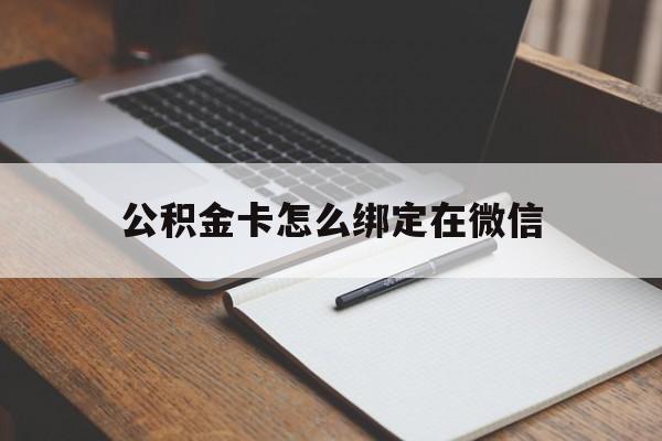 玉溪最新公积金卡怎么绑定在微信方法分析(最方便真实的玉溪公积金卡怎么绑定在微信提现方法)